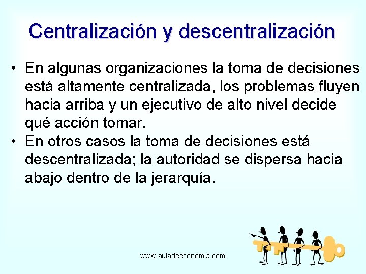 Centralización y descentralización • En algunas organizaciones la toma de decisiones está altamente centralizada,