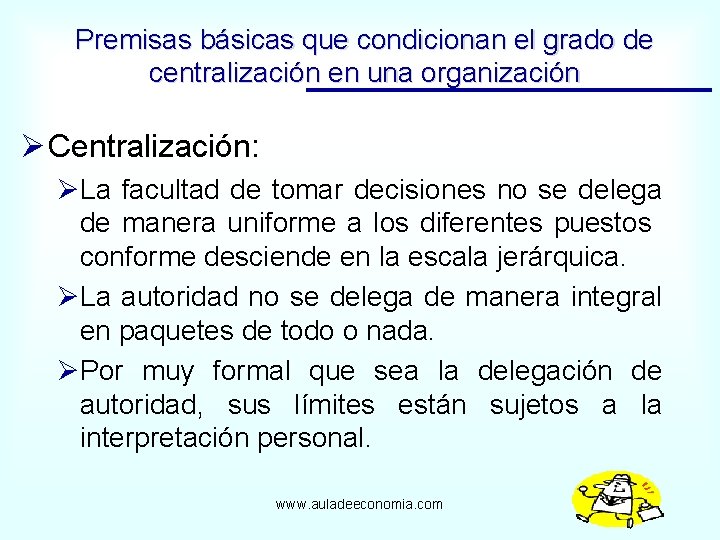 Premisas básicas que condicionan el grado de centralización en una organización Ø Centralización: ØLa