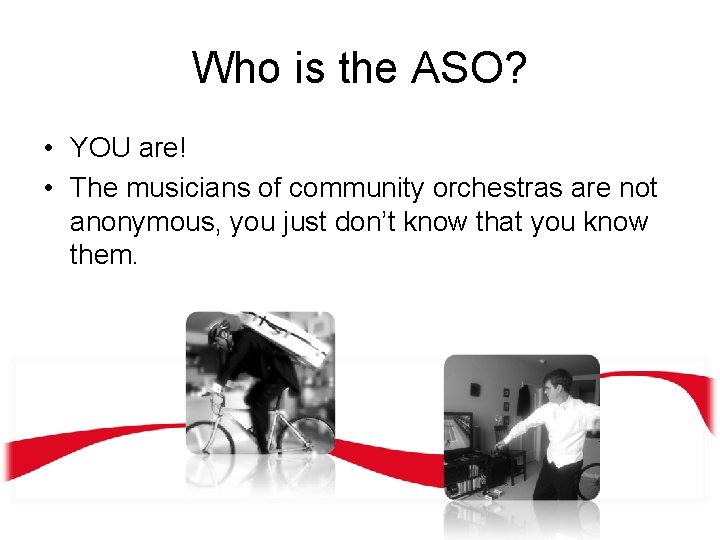 Who is the ASO? • YOU are! • The musicians of community orchestras are