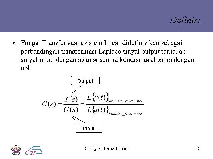 Definisi • Fungsi Transfer suatu sistem linear didefinisikan sebagai perbandingan transformasi Laplace sinyal output