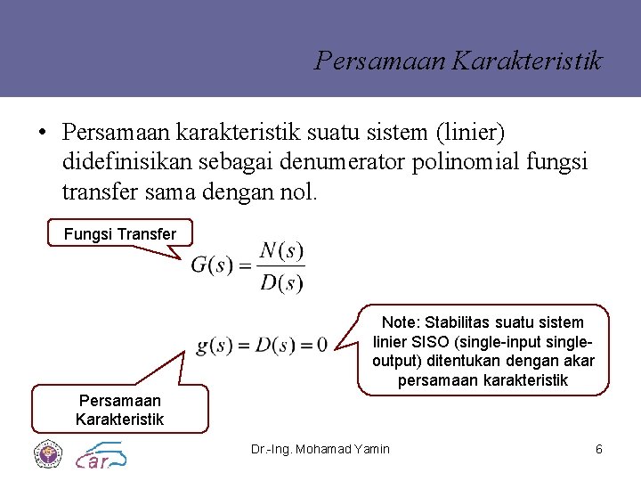 Persamaan Karakteristik • Persamaan karakteristik suatu sistem (linier) didefinisikan sebagai denumerator polinomial fungsi transfer
