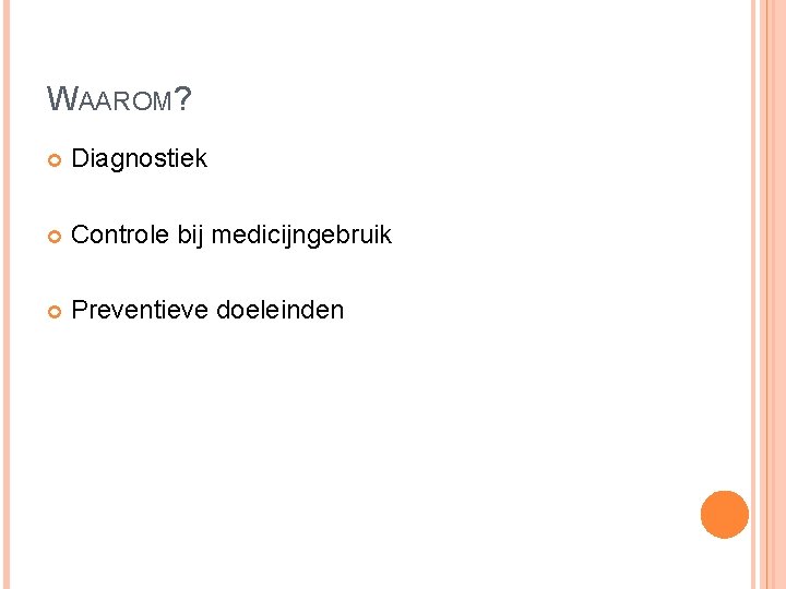WAAROM? Diagnostiek Controle bij medicijngebruik Preventieve doeleinden WAAROM? Diagnostiek Controle bij medicijngebruik Preventieve doeleinden