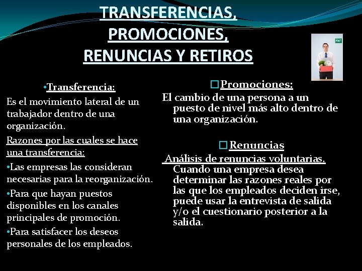 TRANSFERENCIAS, PROMOCIONES, RENUNCIAS Y RETIROS • Transferencia: Es el movimiento lateral de un trabajador