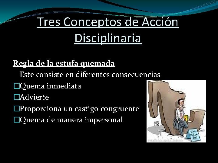  Tres Conceptos de Acción Disciplinaria Regla de la estufa quemada Este consiste en