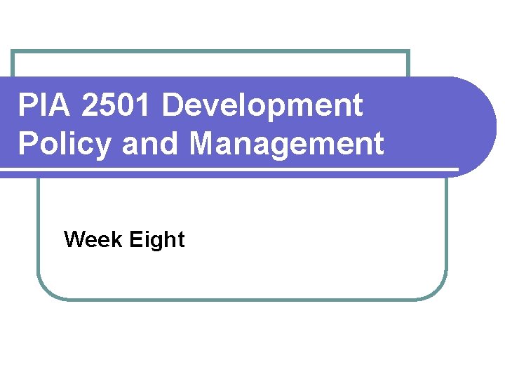 PIA 2501 Development Policy and Management Week Eight 