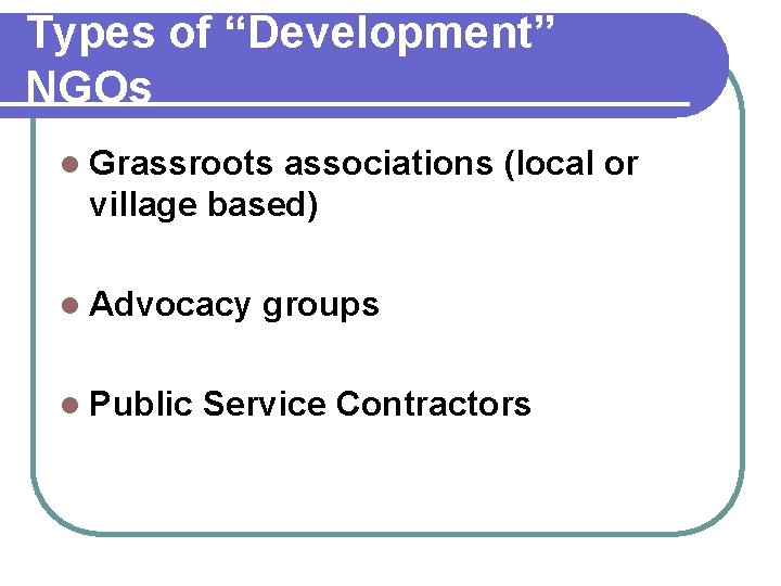 Types of “Development” NGOs l Grassroots associations (local or village based) l Advocacy groups