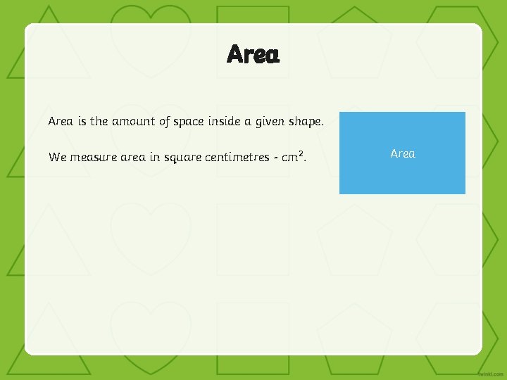 Area is the amount of space inside a given shape. We measure area in