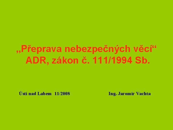 „Přeprava nebezpečných věcí“ ADR, zákon č. 111/1994 Sb. Ústí nad Labem 11/2008 Ing. Jaromír