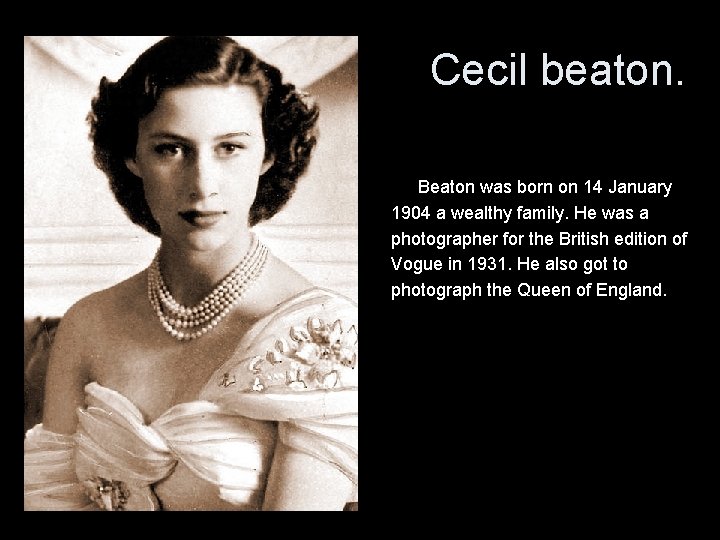 Cecil beaton. Beaton was born on 14 January 1904 a wealthy family. He was