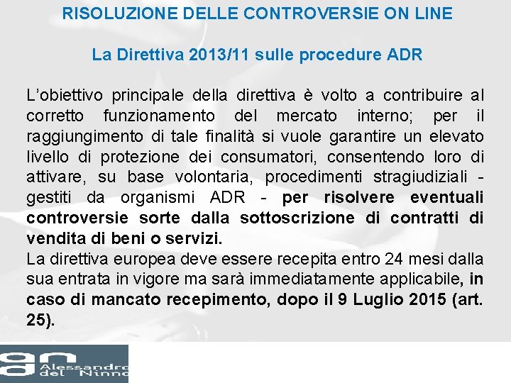 RISOLUZIONE DELLE CONTROVERSIE ON LINE La Direttiva 2013/11 sulle procedure ADR L’obiettivo principale della RISOLUZIONE DELLE CONTROVERSIE ON LINE La Direttiva 2013/11 sulle procedure ADR L’obiettivo principale della