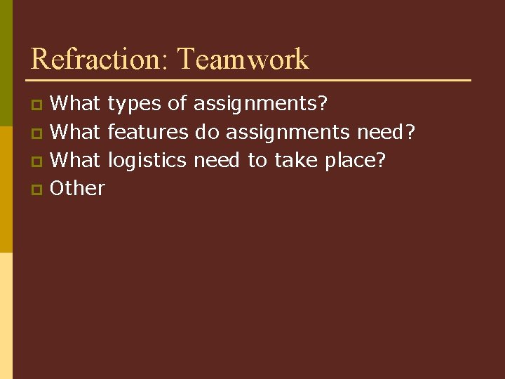 Refraction: Teamwork What types of assignments? p What features do assignments need? p What