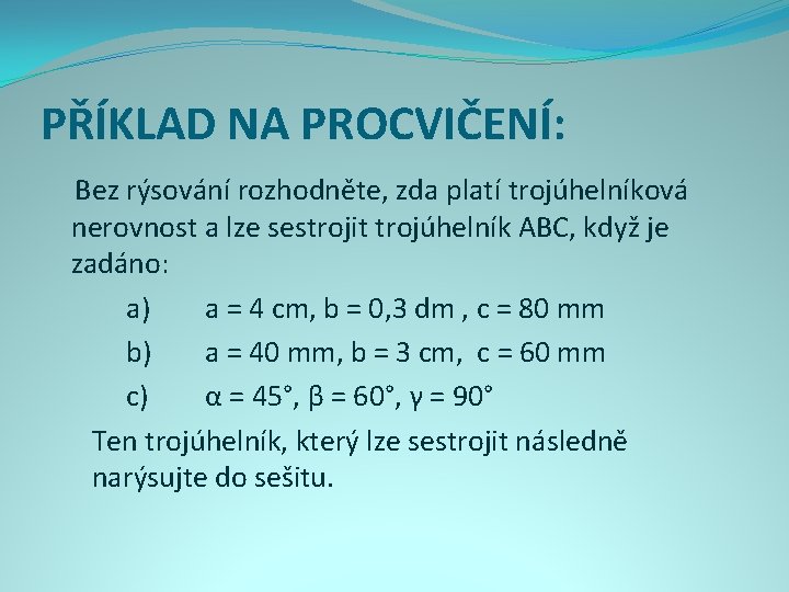 PŘÍKLAD NA PROCVIČENÍ: Bez rýsování rozhodněte, zda platí trojúhelníková nerovnost a lze sestrojit trojúhelník