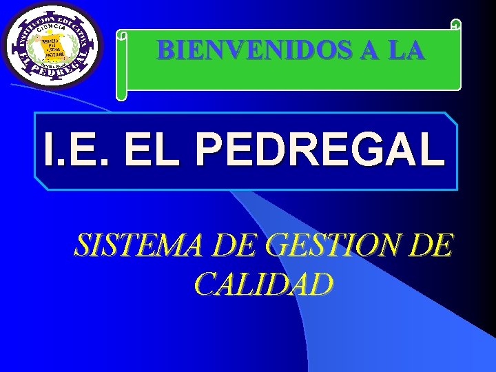 BIENVENIDOS A LA I. E. EL PEDREGAL SISTEMA DE GESTION DE CALIDAD 