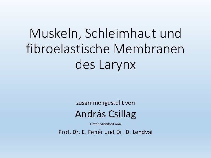 Muskeln, Schleimhaut und fibroelastische Membranen des Larynx zusammengestellt von András Csillag Unter Mitarbeit von