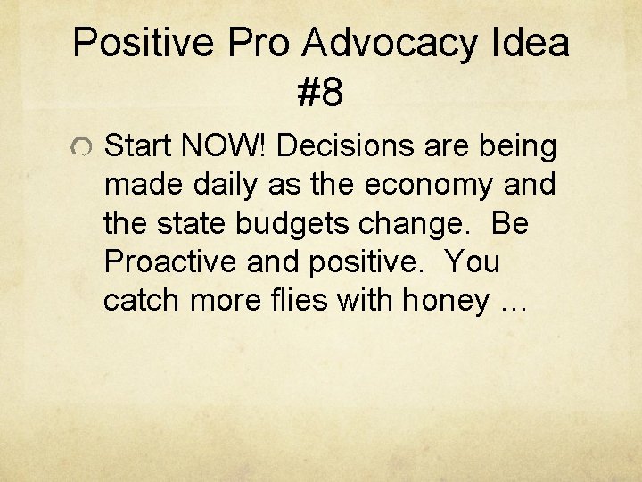 Positive Pro Advocacy Idea #8 Start NOW! Decisions are being made daily as the