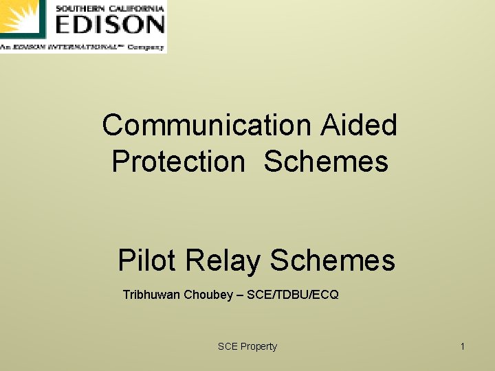 Communication Aided Protection Schemes Pilot Relay Schemes Tribhuwan Choubey – SCE/TDBU/ECQ SCE Property 1