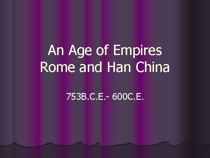 An Age of Empires Rome and Han China 753 B. C. E. - 600