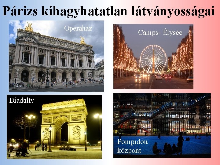 Párizs kihagyhatatlan látványosságai Operaház Camps- Élysée Diadalív Pompidou központ 