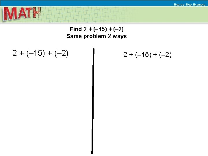 Step-by-Step Example Find 2 + (– 15) + (– 2) Same problem 2 ways