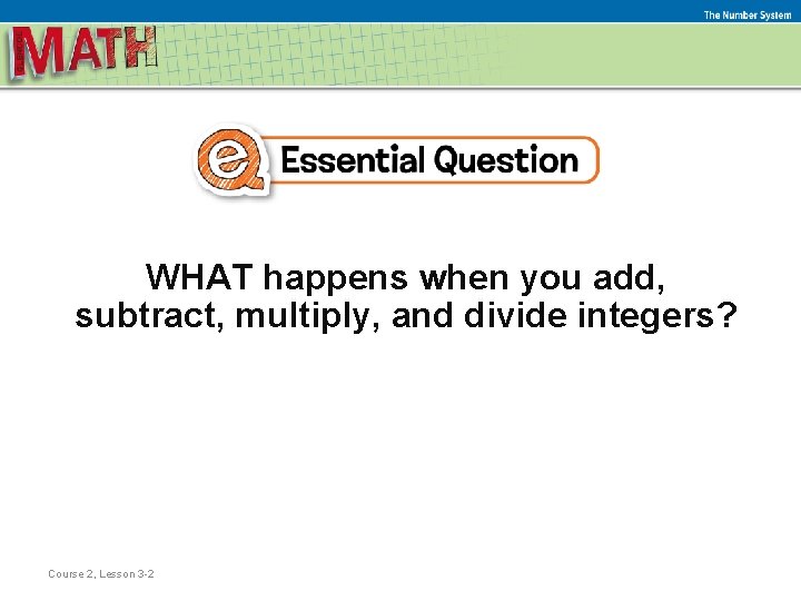 The Number System WHAT happens when you add, subtract, multiply, and divide integers? Course