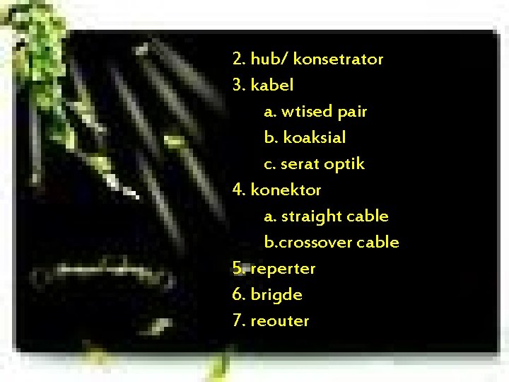 2. hub/ konsetrator 3. kabel a. wtised pair b. koaksial c. serat optik 4.