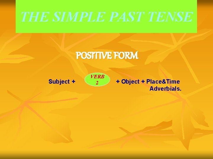 THE SIMPLE PAST TENSE POSITIVE FORM Subject + VERB 2 + Object + Place&Time