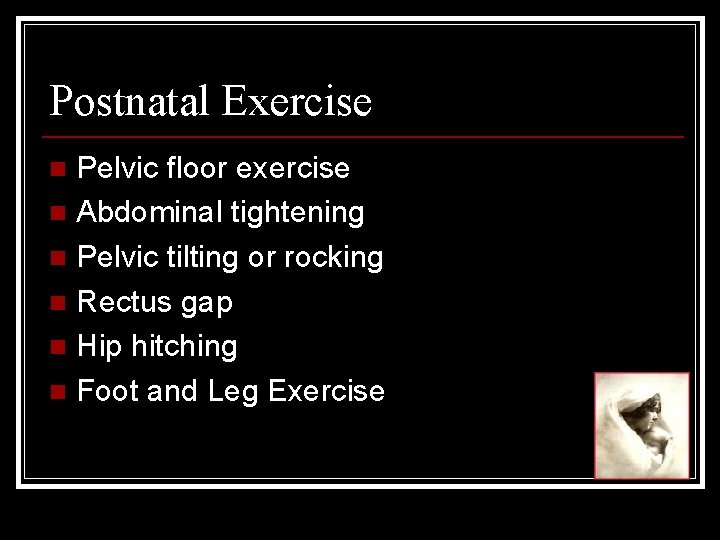 Postnatal Exercise Pelvic floor exercise n Abdominal tightening n Pelvic tilting or rocking n