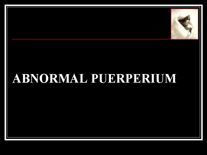 ABNORMAL PUERPERIUM 