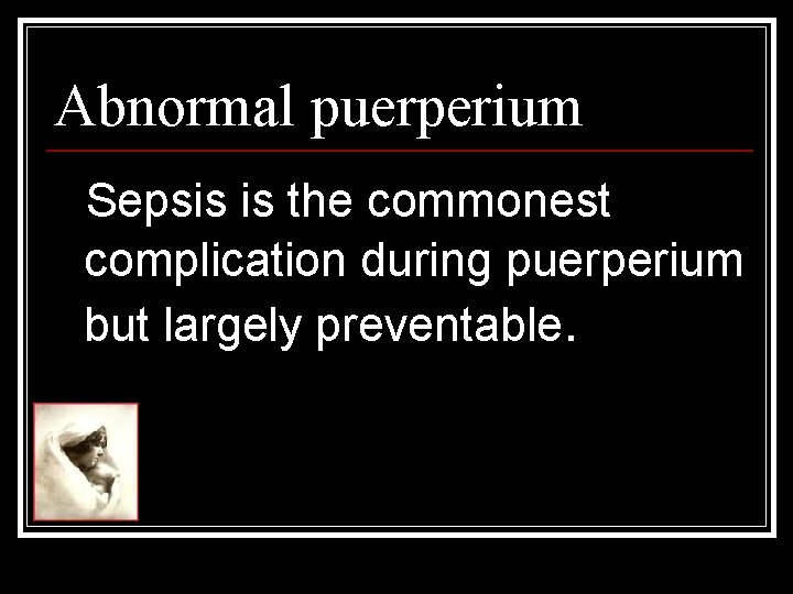 Abnormal puerperium Sepsis is the commonest complication during puerperium but largely preventable. 