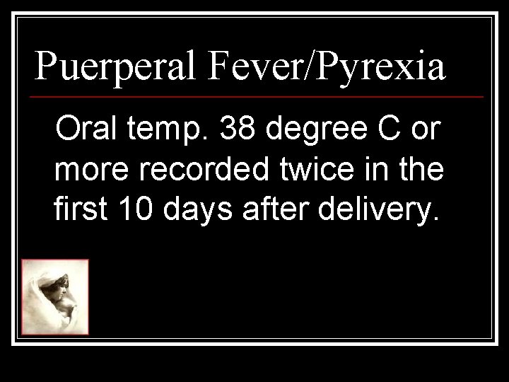 Puerperal Fever/Pyrexia Oral temp. 38 degree C or more recorded twice in the first