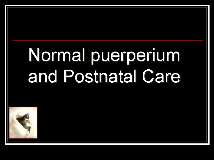 Normal puerperium and Postnatal Care 