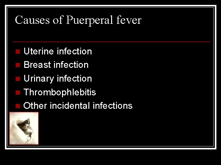 Causes of Puerperal fever Uterine infection n Breast infection n Urinary infection n Thrombophlebitis