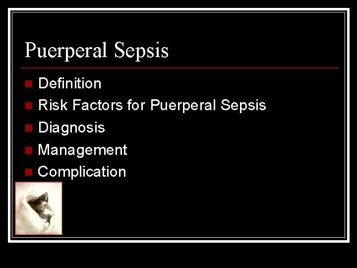 Puerperal Sepsis Definition n Risk Factors for Puerperal Sepsis n Diagnosis n Management n