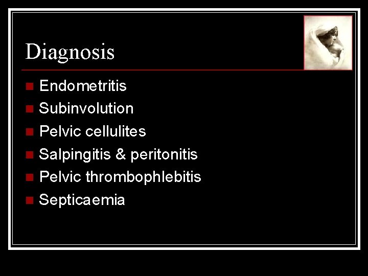 Diagnosis Endometritis n Subinvolution n Pelvic cellulites n Salpingitis & peritonitis n Pelvic thrombophlebitis