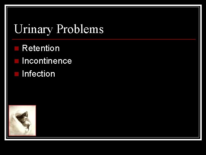 Urinary Problems Retention n Incontinence n Infection n 