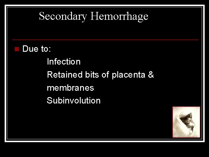 Secondary Hemorrhage n Due to: Infection Retained bits of placenta & membranes Subinvolution 