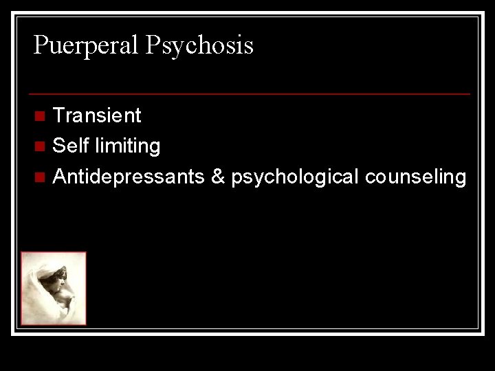 Puerperal Psychosis Transient n Self limiting n Antidepressants & psychological counseling n 