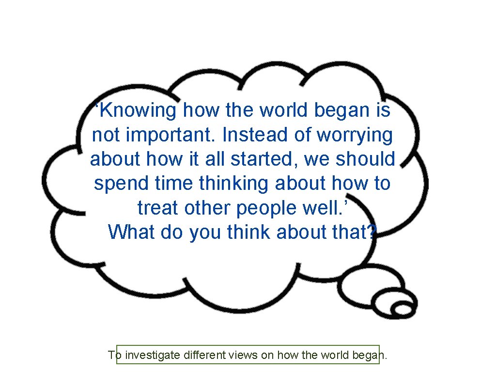 ‘Knowing how the world began is not important. Instead of worrying about how it