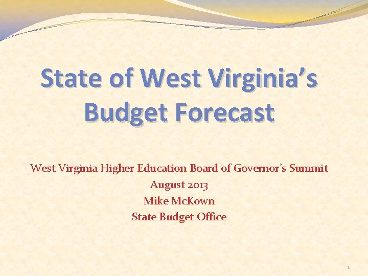 State of West Virginia’s Budget Forecast West Virginia Higher Education Board of Governor’s Summit