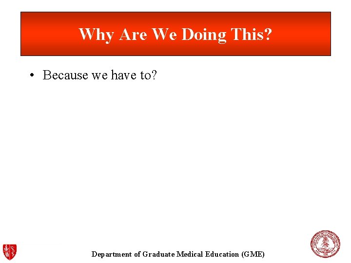 Why Are We Doing This? • Because we have to? Department of Graduate Medical Why Are We Doing This? • Because we have to? Department of Graduate Medical