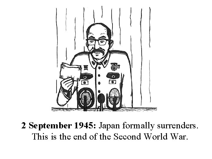 2 September 1945: Japan formally surrenders. This is the end of the Second World