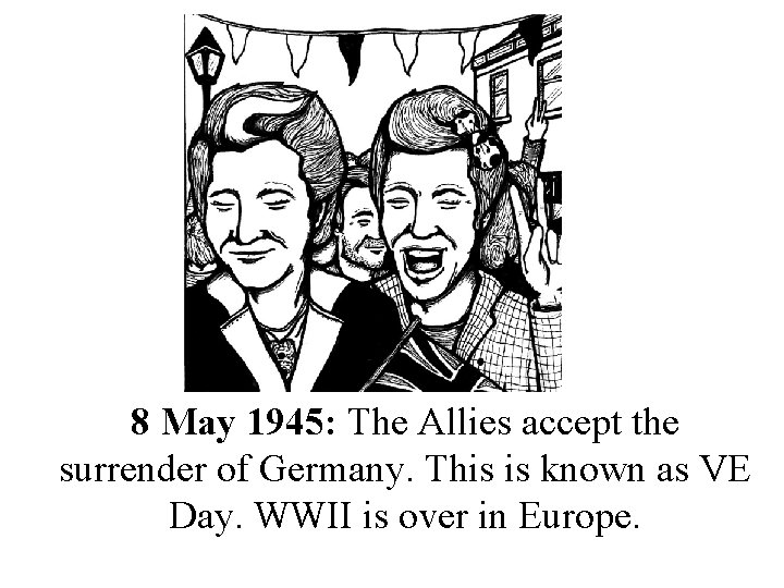 8 May 1945: The Allies accept the surrender of Germany. This is known as
