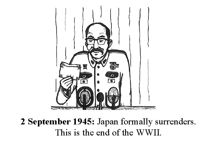 2 September 1945: Japan formally surrenders. This is the end of the WWII. 