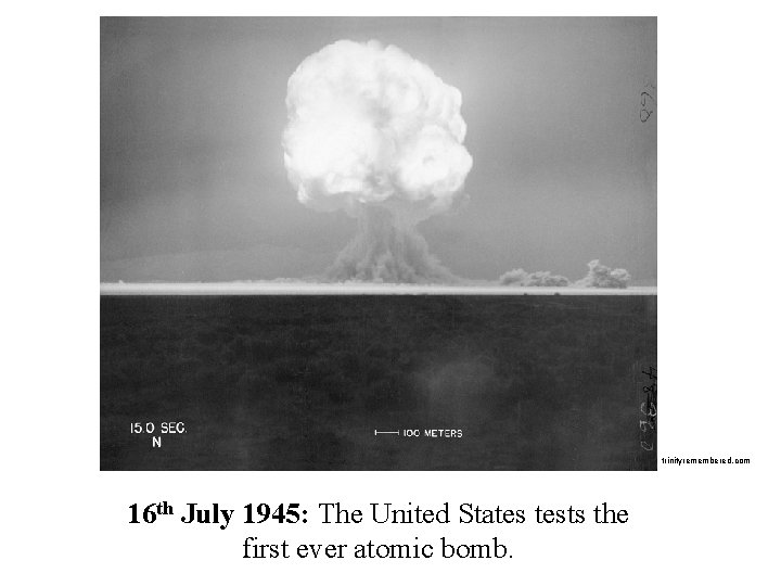 trinityremembered. com 16 th July 1945: The United States tests the first ever atomic