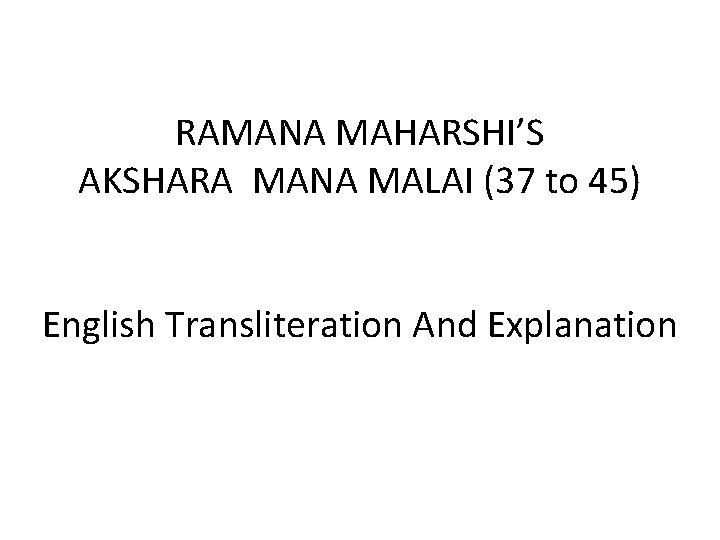 RAMANA MAHARSHI’S AKSHARA MANA MALAI (37 to 45) English Transliteration And Explanation 