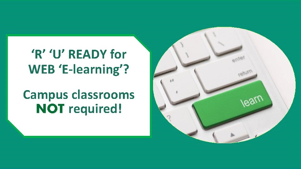 ‘R’ ‘U’ READY for WEB ‘E-learning’? Campus classrooms NOT required! 