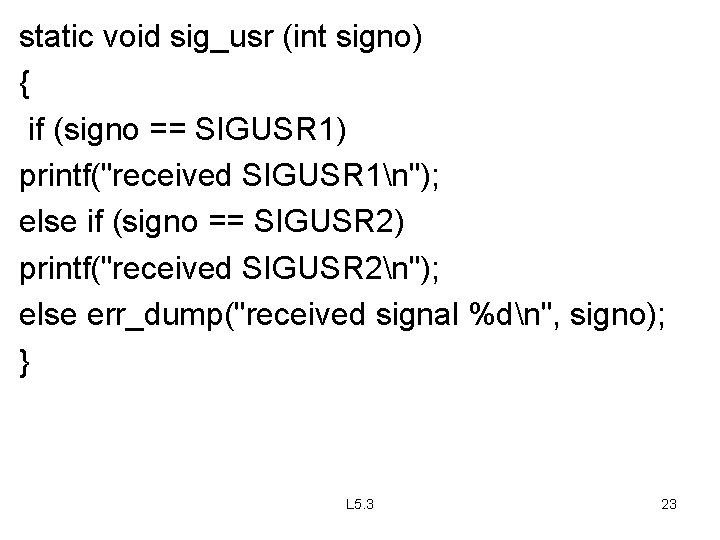 static void sig_usr (int signo) { if (signo == SIGUSR 1) printf("received SIGUSR 1n");