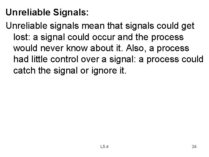 Unreliable Signals: Unreliable signals mean that signals could get lost: a signal could occur