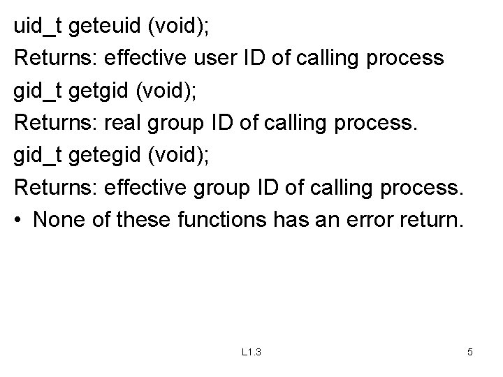 uid_t geteuid (void); Returns: effective user ID of calling process gid_t getgid (void); Returns: