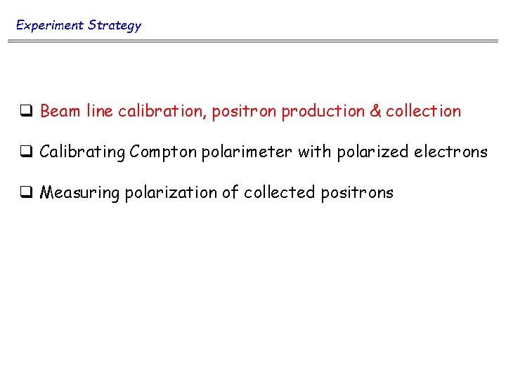 Experiment Strategy q Beam line calibration, positron production & collection q Calibrating Compton polarimeter